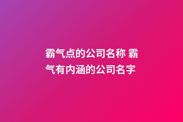 霸气点的公司名称 霸气有内涵的公司名字-第1张-公司起名-玄机派